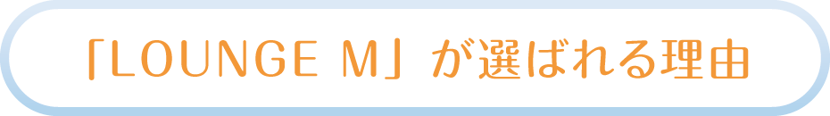 「LOUNGE M」が選ばれる理由