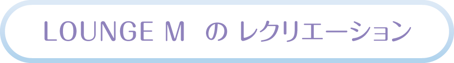 LOUNGE M のレクリエーション