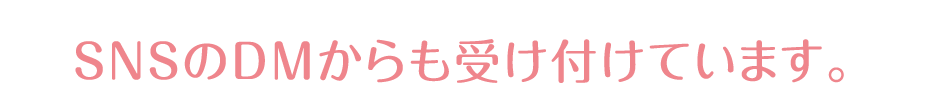 SNSのDMからも受け付けています。
