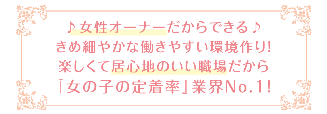 ♪女性オーナーだからできる♪きめ細やかな働きやすい環境作り！楽しくて居心地のいい職場だから『女の子の定着率』業界No.1！