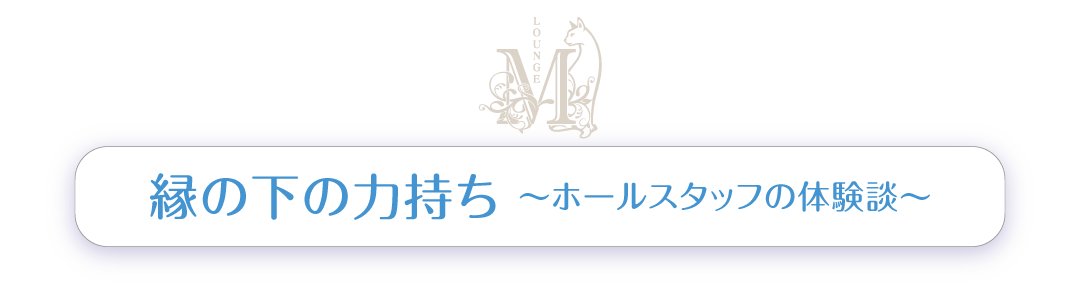 縁の下の力持ち ～ホールスタッフの体験談～