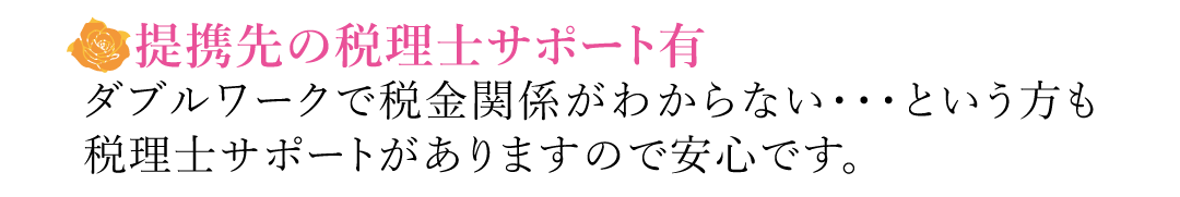 【提携先の税理士サポート有】ダブルワークで税金関係がわからない・・・という方も税理士サポートがありますので安心です。