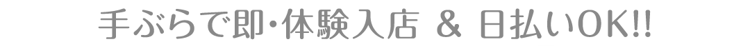手ぶらで即・体験入店 ＆ 日払いOK！！