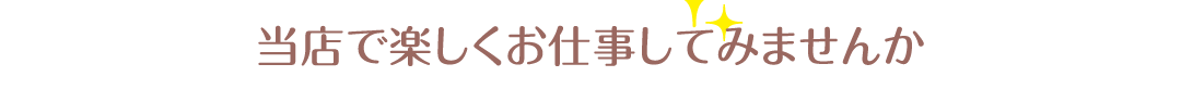 当店で楽しくお仕事してみませんか